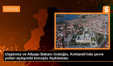 Ulaştırma ve Altyapı Bakanı Abdulkadir Uraloğlu, Kırklareli’de yeni ulaşım projelerinin açılışını yaptı