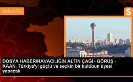 DOSYA HABER/HAVACILIĞIN ALTIN ÇAĞI – GÖRÜŞ – KAAN, Türkiye’yi güçlü ve seçkin bir kulübün üyesi yapacak