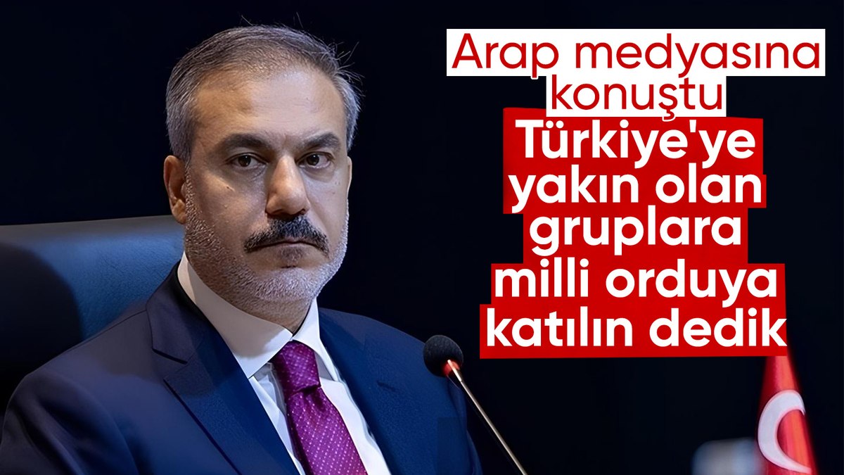 Dışişleri Bakanı Fidan: Suriye’de Türkiye’ye yakın gruplara ‘milli orduya katılın’ dedik